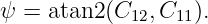 ψ = atan2 (C12, C11).
