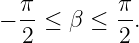 − π-≤ β  ≤ π-.
  2        2
