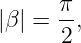      π
|β | =--,
      2

