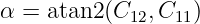α = atan2 (C12,C11)
