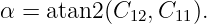 α = atan2 (C12, C11).
