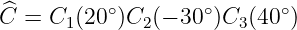  ^         ∘        ∘      ∘
C  = C1 (20  )C2 (− 30 )C3(40 )

