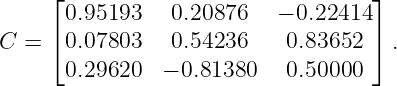     ⌊                              ⌋
      0.95193   0.20876   − 0.22414
C = ⌈ 0.07803   0.54236    0.83652 ⌉ .
      0.29620  − 0.81380   0.50000
