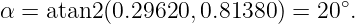 α = atan2(0.29620, 0.81380 ) = 20∘.
