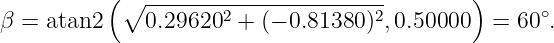           ( ∘ -------2--------------2        )      ∘
β = atan2     0.29620  + (− 0.81380 ) ,0.50000   = 60  .
