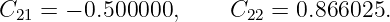 C21 = − 0.500000,     C22 = 0.866025.

