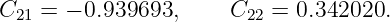 C21 = − 0.939693,     C22 = 0.342020.
