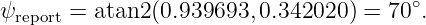                                        ∘
ψreport = atan2 (0.939693, 0.342020) = 70 .
