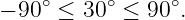 − 90 ∘ ≤ 30∘ ≤ 90∘.
