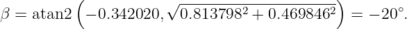           (           √ ----------------------)       ∘
β = atan2  − 0.342020,  0.8137982 + 0.4698462   = − 20 .
