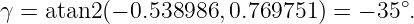 γ = atan2 (− 0.538986, 0.769751 ) = − 35∘.

