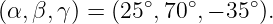 (α, β,γ) = (25∘,70 ∘,− 35∘).
