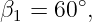 β1 = 60 ∘,
