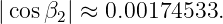 |cosβ2| ≈ 0.00174533.

