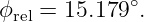 ϕ  =  15.179∘.
 rel
