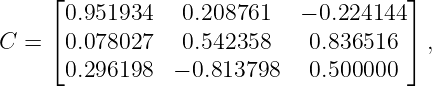      ⌊                                 ⌋
      0.951934   0.208761    − 0.224144
C =  ⌈0.078027   0.542358     0.836516  ⌉ ,
      0.296198  − 0.813798    0.500000
