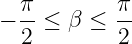   π        π
− --≤  β ≤ --
  2         2
