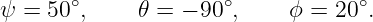        ∘             ∘            ∘
ψ = 50 ,     𝜃 = − 90 ,    ϕ =  20 .
