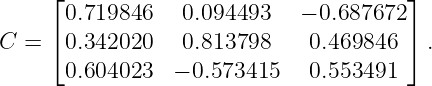      ⌊                                 ⌋
      0.719846   0.094493    − 0.687672
C =  ⌈0.342020   0.813798     0.469846  ⌉ .

      0.604023  − 0.573415    0.553491
