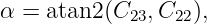 α = atan2 (C23, C22),
