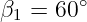         ∘
β1 =  60

