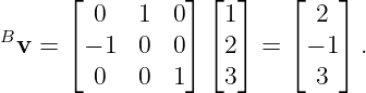       ⌊  0   1  0⌋ ⌊1⌋    ⌊ 2 ⌋
B     ⌈          ⌉ ⌈ ⌉    ⌈   ⌉
  v =   − 1  0  0   2  =   − 1  .
         0   0  1   3       3
