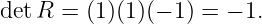 det R = (1)(1)(− 1) = − 1.
