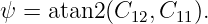 ψ = atan2 (C12, C11).
