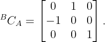         ⌊         ⌋
          0   1  0
BCA  =  ⌈− 1  0  0⌉ .
          0   0  1
