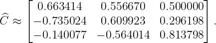      ⌊                                 ⌋
^      0.663414    0.556670   0.500000
C ≈  ⌈− 0.735024   0.609923   0.296198 ⌉ .
      − 0.140077  − 0.564014  0.813798
