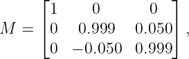       ⌊1     0       0  ⌋
      ⌈                 ⌉
M  =   0   0.999   0.050  ,
       0  − 0.050  0.999
