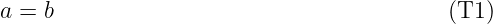 a = b                                      (T1)
