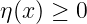η (x ) ≥ 0

