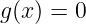 g (x ) = 0
