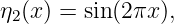 η2(x) = sin(2πx ),
