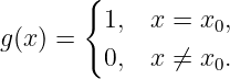        {
         1,  x =  x ,
g (x ) =            0
         0,  x ⁄=  x0.

