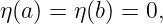 η(a) = η(b) = 0,

