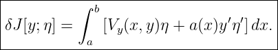 |--------------------------------------|
|          ∫ b                         |
|δJ[y;η] =     [Vy(x, y)η + a(x)y′η ′]dx. |
------------a--------------------------
