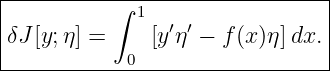 |------------------------------|
|          ∫ 1                 |
|δJ[y;η] =    [y′η′ − f(x )η ]dx.
------------0-------------------
