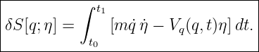 |----------------------------------|
|          ∫ t1                    |
|δS[q;η] =     [m ˙q ˙η − Vq(q,t)η]dt.
------------t0----------------------
