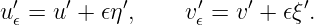  ′    ′    ′      ′    ′     ′
u𝜖 = u + 𝜖η ,    v𝜖 = v +  𝜖ξ .
