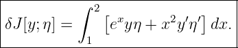 |--------------------------------|
|          ∫ 2[             ]    |
|δJ[y;η] =     exy η + x2y′η ′dx. |
------------1---------------------
