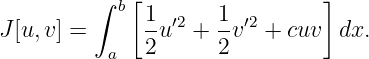          ∫ b[ 1      1         ]
J[u,v] =      -u′2 + -v′2 + cuv dx.
          a   2      2
