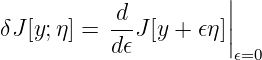            d          ||
δJ [y;η ] = --J[y + 𝜖η]||
           d𝜖         𝜖=0
