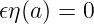 𝜖η(a) = 0
