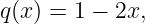 q(x) = 1 − 2x,
