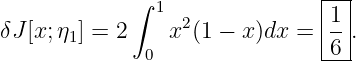             ∫ 1               |--|
δJ[x;η1] = 2    x2(1 − x)dx = |1-.
             0                -6-|
