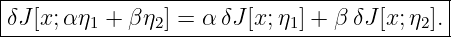 |------------------------------------------|
-δJ[x;α-η1 +-β-η2] =-α-δJ-[x;-η1] +-β-δJ[x;η2].
