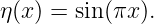 η(x) = sin(πx ).
