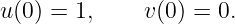 u (0 ) = 1,    v(0) = 0.
